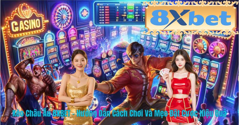 Kèo Châu Âu 8XBET – Hướng Dẫn Cách Chơi Và Mẹo Đặt Cược Hiệu Quả